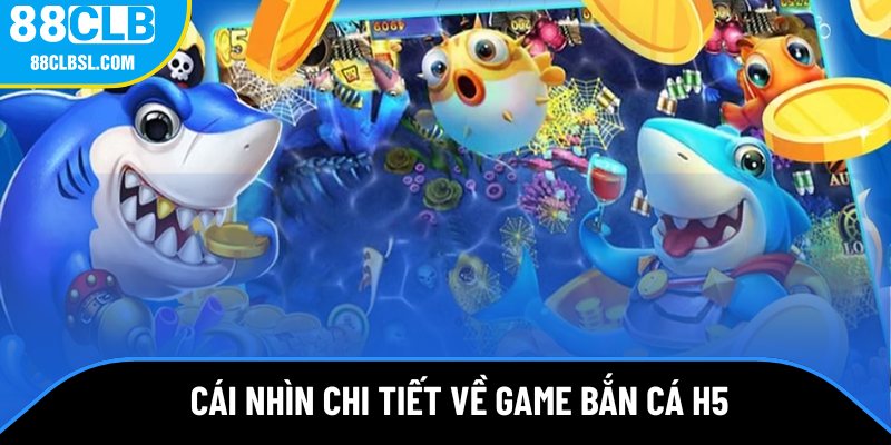 Cái nhìn chi tiết về game bắn cá H5